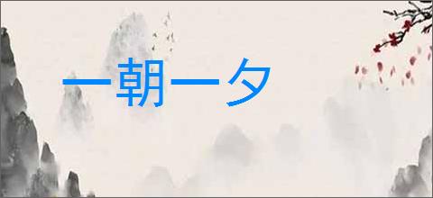 一朝一夕的意思,及其含义,一朝一夕基本解释