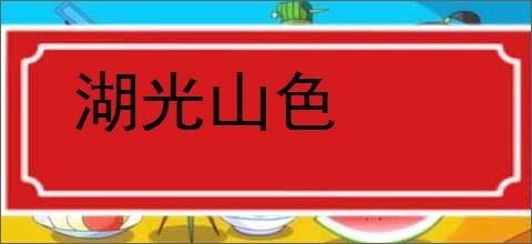 湖光山色的意思,及其含义,湖光山色基本解释