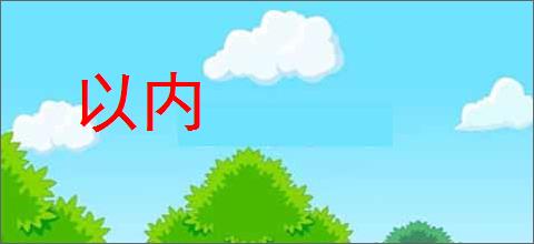 以内的意思,及其含义,以内基本解释