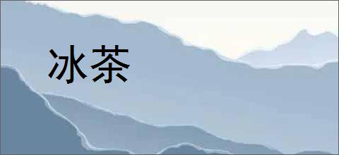 冰茶的意思,及其含义,冰茶基本解释