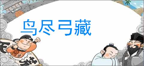 鸟尽弓藏的意思,及其含义,鸟尽弓藏基本解释