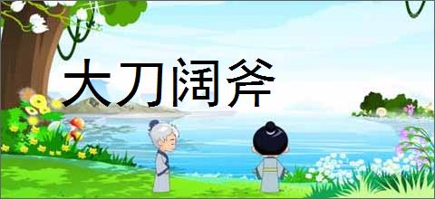 大刀阔斧的意思,及其含义,大刀阔斧基本解释