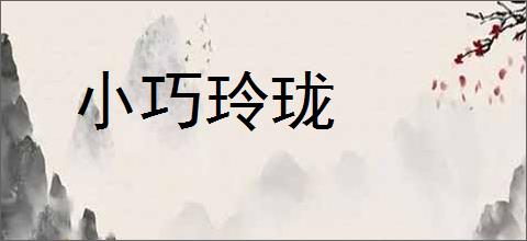 小巧玲珑的意思,及其含义,小巧玲珑基本解释