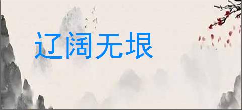 辽阔无垠的意思,及其含义,辽阔无垠基本解释