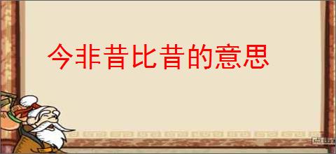 今非昔比昔的意思