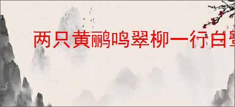 两只黄鹂鸣翠柳一行白鹭上青天全诗