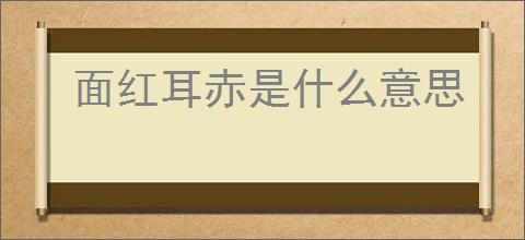 面红耳赤是什么意思