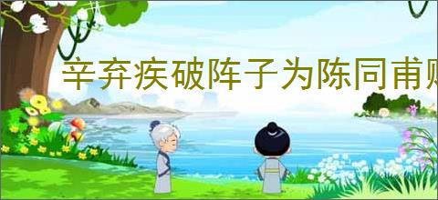 辛弃疾破阵子为陈同甫赋壮词以寄之