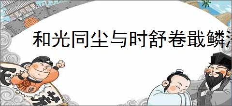 和光同尘与时舒卷戢鳞潜翼思属风云