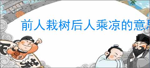 前人栽树后人乘凉的意思
