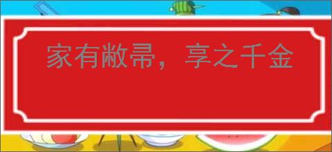 家有敝帚，享之千金