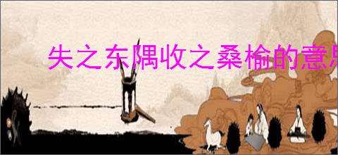 失之东隅收之桑榆的意思