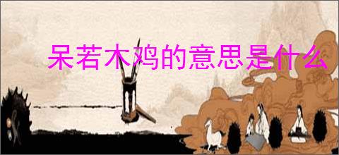 呆若木鸡的意思是什么