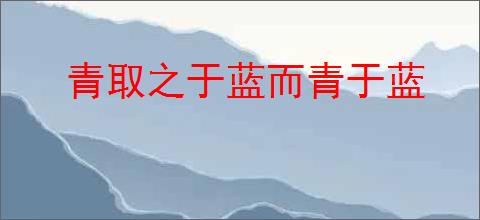 青取之于蓝而青于蓝