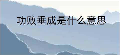 功败垂成是什么意思