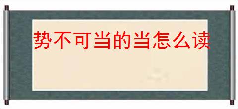 势不可当的当怎么读