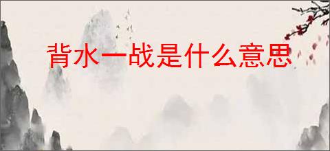 背水一战是什么意思