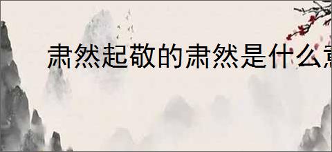 肃然起敬的肃然是什么意思