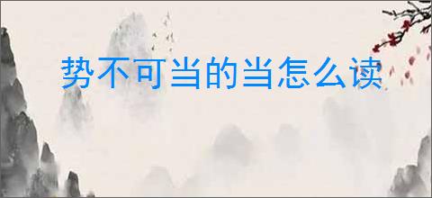 势不可当的当怎么读