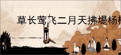 草长莺飞二月天拂堤杨柳醉春烟