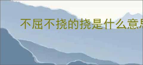 不屈不挠的挠是什么意思