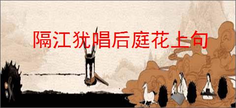 隔江犹唱后庭花上句