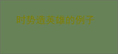 时势造英雄的例子
