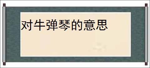 对牛弹琴的意思