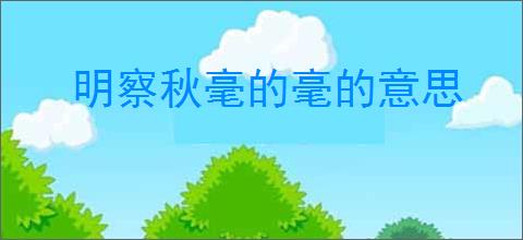 明察秋毫的毫的意思