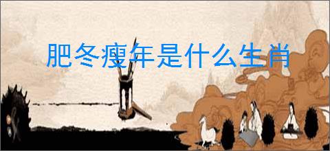 肥冬瘦年是什么生肖