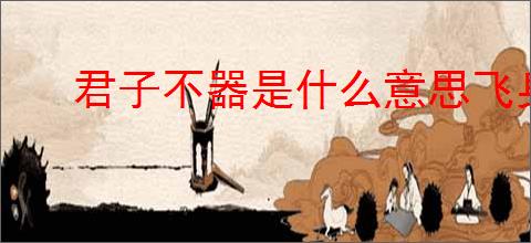 君子不器是什么意思飞身抱月