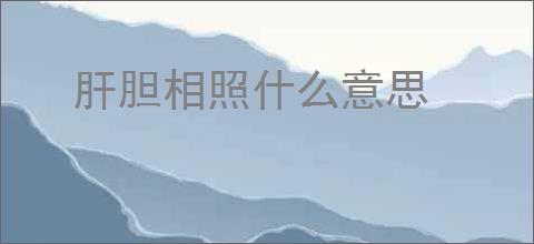 肝胆相照什么意思