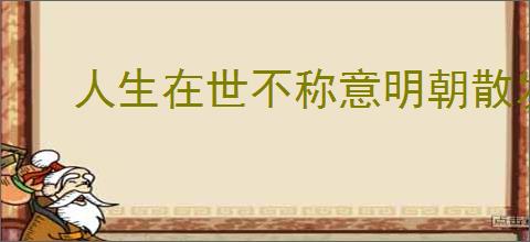 人生在世不称意明朝散发弄扁舟