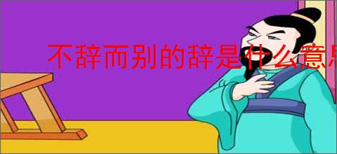 不辞而别的辞是什么意思