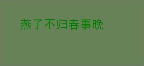 燕子不归春事晚