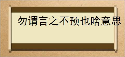 勿谓言之不预也啥意思
