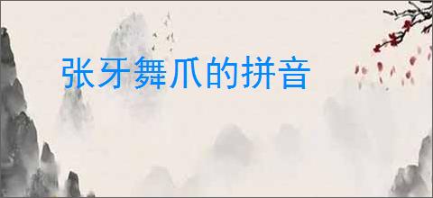 张牙舞爪的拼音