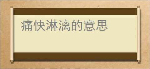 痛快淋漓的意思