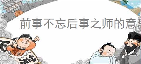 前事不忘后事之师的意思