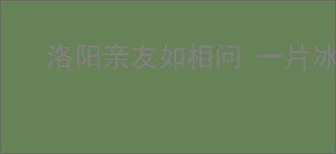 洛阳亲友如相问 一片冰心在玉壶