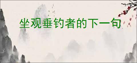 坐观垂钓者的下一句