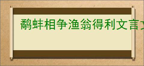 鹬蚌相争渔翁得利文言文