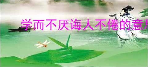 学而不厌诲人不倦的意思