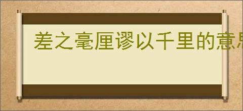 差之毫厘谬以千里的意思是什么