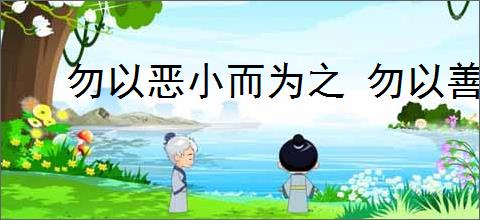 勿以恶小而为之 勿以善小而不为