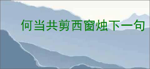 何当共剪西窗烛下一句