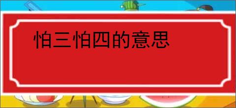 怕三怕四的意思