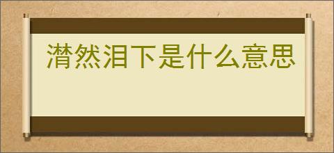 潸然泪下是什么意思