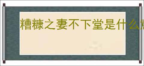 糟糠之妻不下堂是什么意思