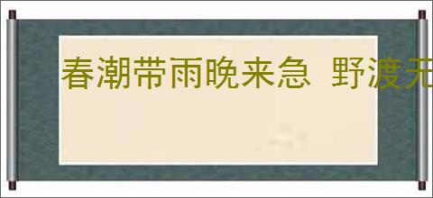 春潮带雨晚来急 野渡无人舟自横